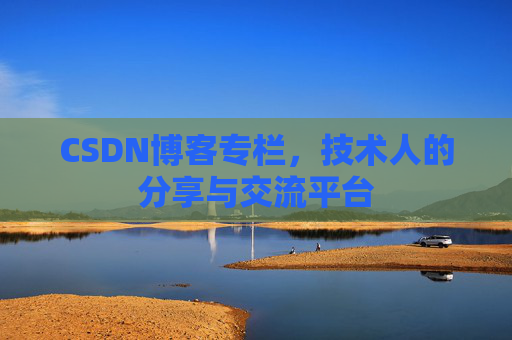 CSDN博客专栏，技术人的分享与交流平台