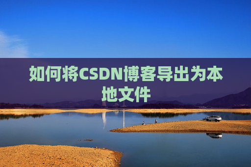 如何将CSDN博客导出为本地文件